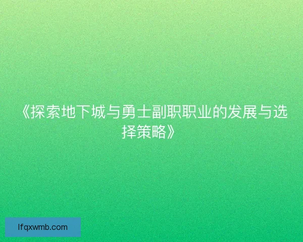 《探索地下城与勇士副职职业的发展与选择策略》