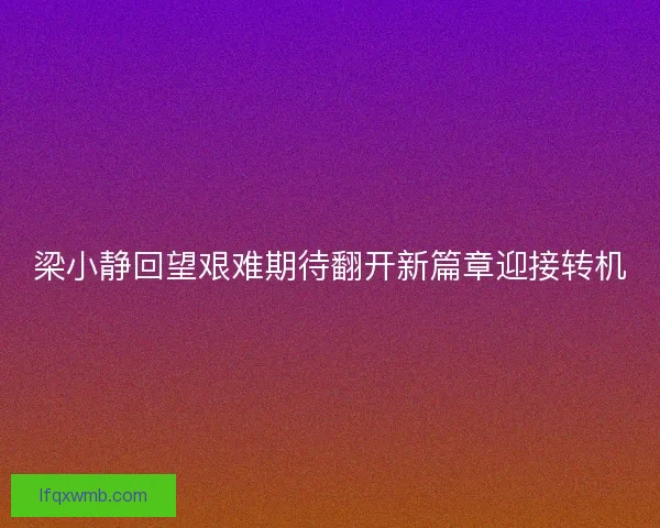 梁小静回望艰难期待翻开新篇章迎接转机