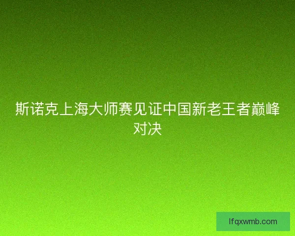 斯诺克上海大师赛见证中国新老王者巅峰对决