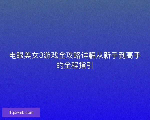 电眼美女3游戏全攻略详解从新手到高手的全程指引