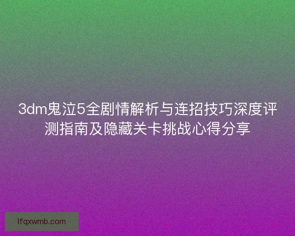 3dm鬼泣5全剧情解析与连招技巧深度评测指南及隐藏关卡挑战心得分享