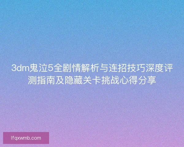 3dm鬼泣5全剧情解析与连招技巧深度评测指南及隐藏关卡挑战心得分享