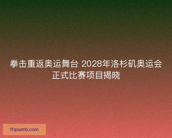 拳击重返奥运舞台 2028年洛杉矶奥运会正式比赛项目揭晓