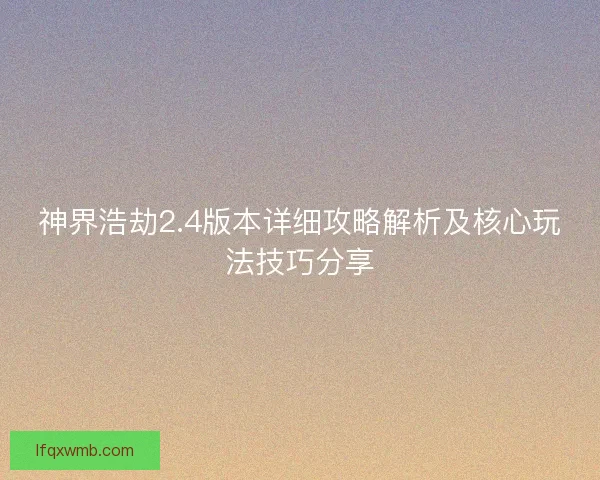 神界浩劫2.4版本详细攻略解析及核心玩法技巧分享